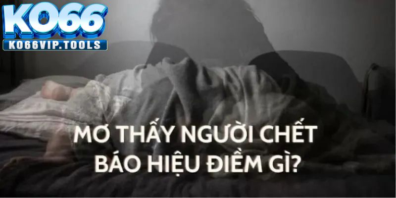 Ý nghĩa khi mọi người nằm mơ thấy người chết