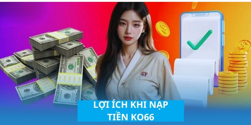 Những lợi ích hấp dẫn khi người chơi lựa chọn nạp tiền KO66